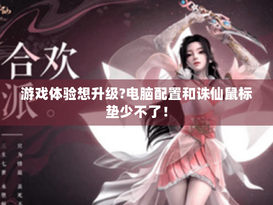 游戏体验想升级?电脑配置和诛仙鼠标垫少不了! 游戏体验想升级?电脑配置和诛仙鼠标垫少不了!