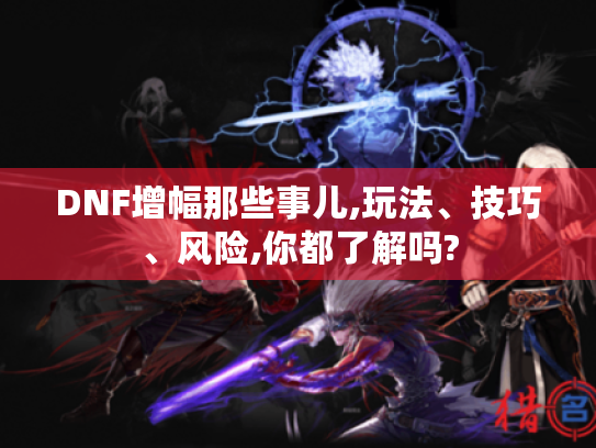 DNF增幅那些事儿,玩法、技巧、风险,你都了解吗?