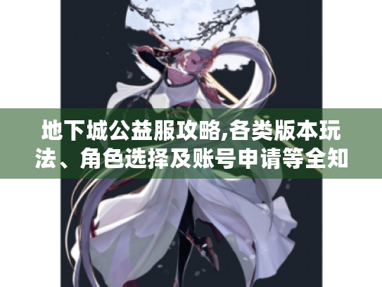 地下城公益服攻略,各类版本玩法、角色选择及账号申请等全知道! 地下城公益服攻略,各类版本玩法、角色选择及账号申请等全知道!