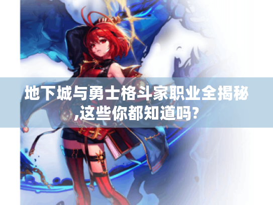 地下城与勇士格斗家职业全揭秘,这些你都知道吗? 地下城与勇士格斗家职业全揭秘,这些你都知道吗?
