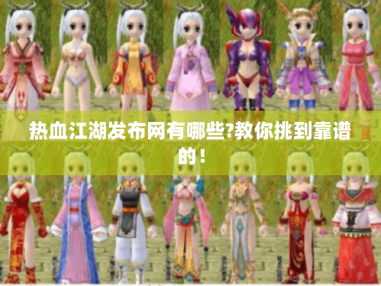 热血江湖发布网有哪些?教你挑到靠谱的! 热血江湖发布网有哪些?教你挑到靠谱的!