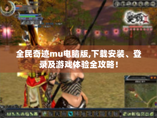 全民奇迹mu电脑版,下载安装、登录及游戏体验全攻略！
