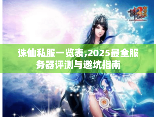 诛仙私服一览表,2025最全服务器评测与避坑指南