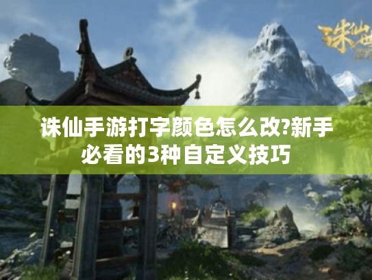 诛仙手游打字颜色怎么改?新手必看的3种自定义技巧