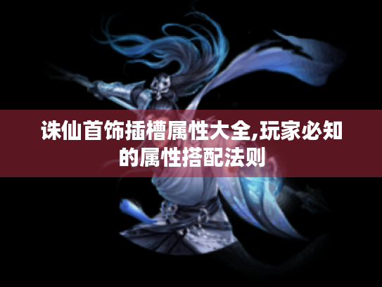 诛仙首饰插槽属性大全,玩家必知的属性搭配法则 诛仙首饰插槽属性大全,玩家必知的属性搭配法则