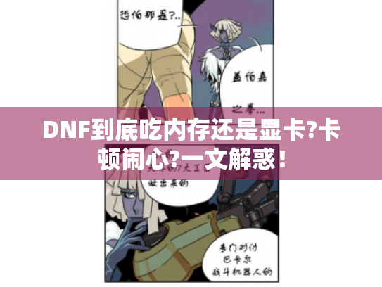 DNF到底吃内存还是显卡?卡顿闹心?一文解惑！