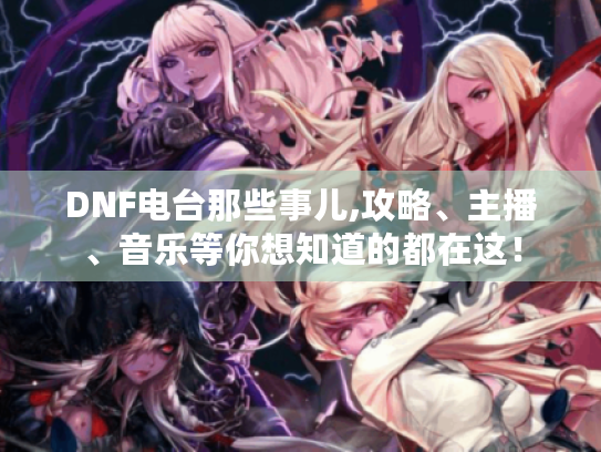 DNF电台那些事儿,攻略、主播、音乐等你想知道的都在这! DNF电台那些事儿,攻略、主播、音乐等你想知道的都在这!