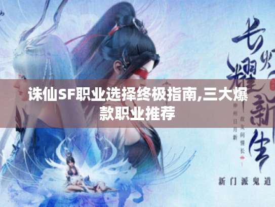 诛仙SF职业选择终极指南,三大爆款职业推荐 诛仙SF职业选择终极指南,三大爆款职业推荐