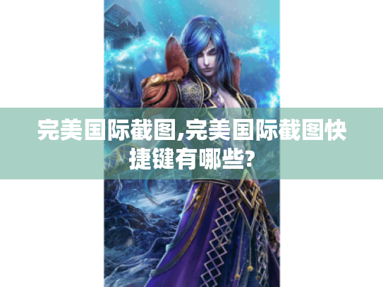 完美国际截图,完美国际截图快捷键有哪些?