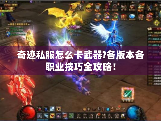 奇迹私服怎么卡武器?各版本各职业技巧全攻略！