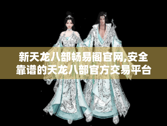 新天龙八部畅易阁官网,安全靠谱的天龙八部官方交易平台