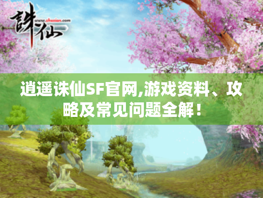 逍遥诛仙SF官网,游戏资料、攻略及常见问题全解！