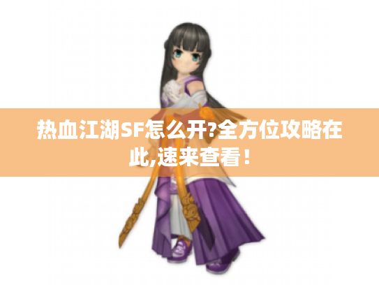 热血江湖SF怎么开?全方位攻略在此,速来查看！