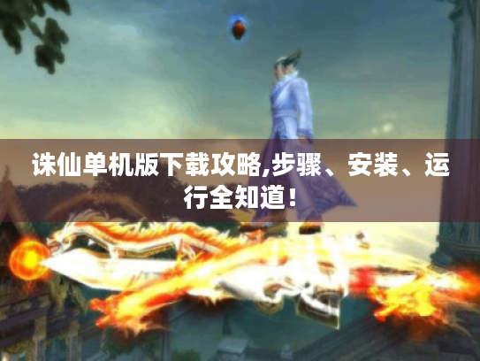 诛仙单机版下载攻略,步骤、安装、运行全知道! 诛仙单机版下载攻略,步骤、安装、运行全知道!