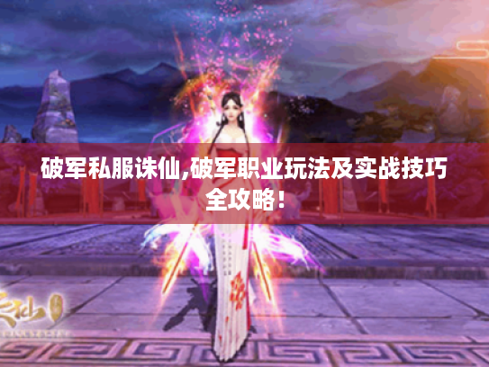 破军私服诛仙,破军职业玩法及实战技巧全攻略！