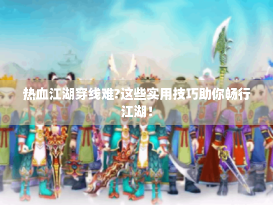 热血江湖穿线难?这些实用技巧助你畅行江湖！