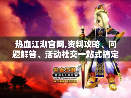 热血江湖官网,资料攻略、问题解答、活动社交一站式搞定?