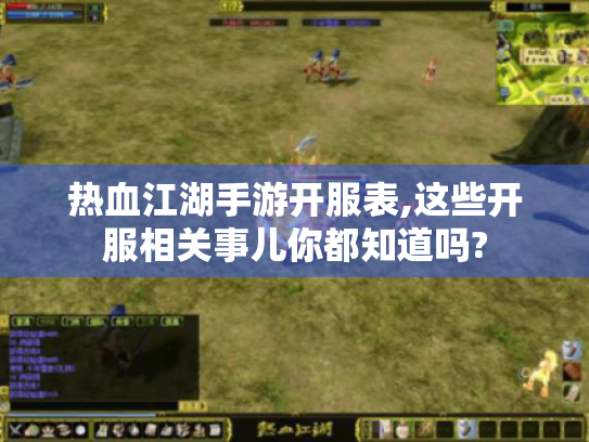 热血江湖手游开服表,这些开服相关事儿你都知道吗?