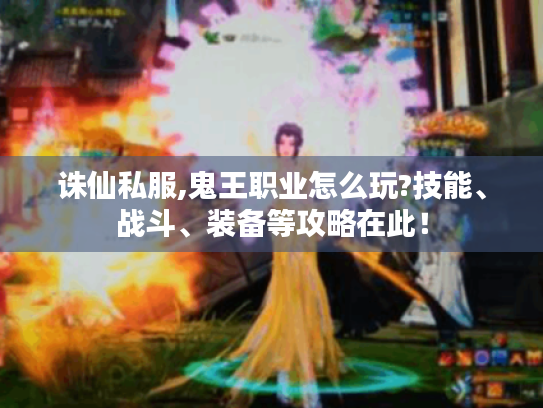 诛仙私服,鬼王职业怎么玩?技能、战斗、装备等攻略在此! 诛仙私服,鬼王职业怎么玩?技能、战斗、装备等攻略在此!