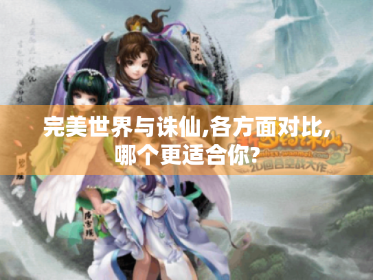 完美世界与诛仙,各方面对比,哪个更适合你?
