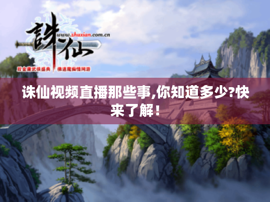 诛仙视频直播那些事,你知道多少?快来了解！