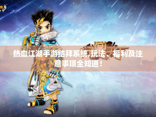 热血江湖手游结拜系统,玩法、福利及注意事项全知道！