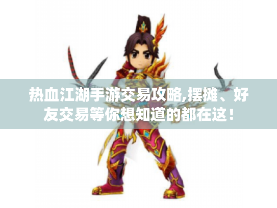 热血江湖手游交易攻略,摆摊、好友交易等你想知道的都在这！