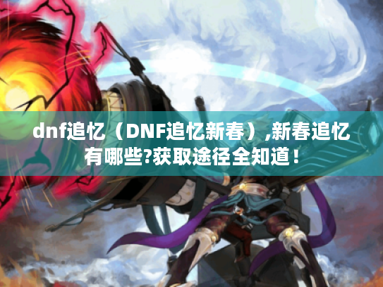 dnf追忆（DNF追忆新春）,新春追忆有哪些?获取途径全知道！