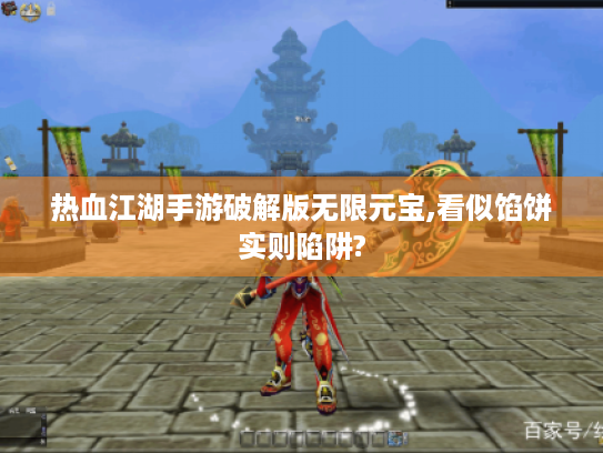 热血江湖手游破解版无限元宝,看似馅饼实则陷阱?