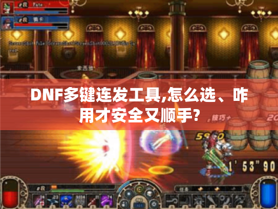 DNF多键连发工具,怎么选、咋用才安全又顺手? DNF多键连发工具,怎么选、咋用才安全又顺手?