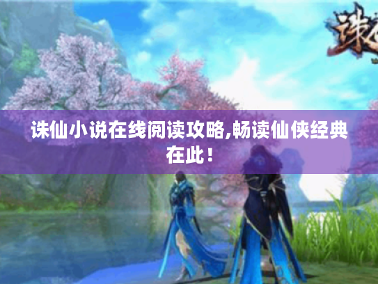 诛仙小说在线阅读攻略,畅读仙侠经典在此! 诛仙小说在线阅读攻略,畅读仙侠经典在此!