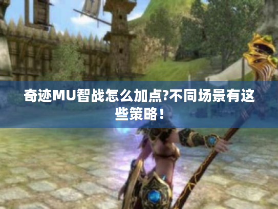 奇迹MU智战怎么加点?不同场景有这些策略！