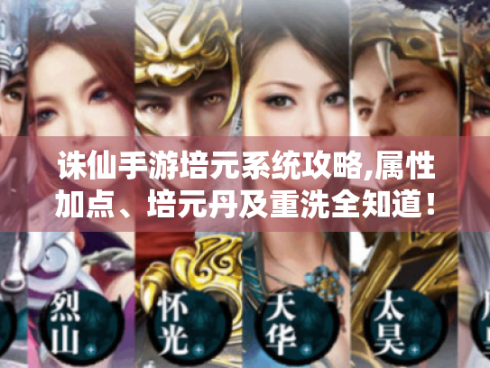 诛仙手游培元系统攻略,属性加点、培元丹及重洗全知道！