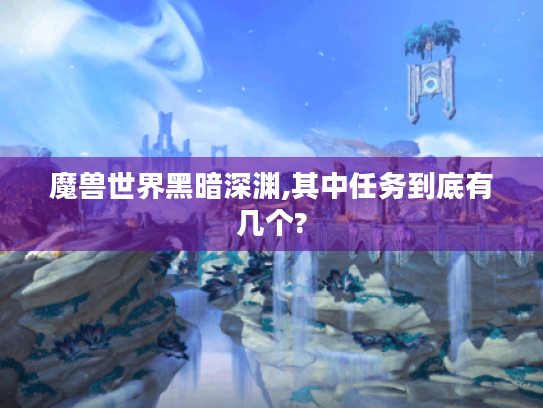魔兽世界黑暗深渊,其中任务到底有几个?