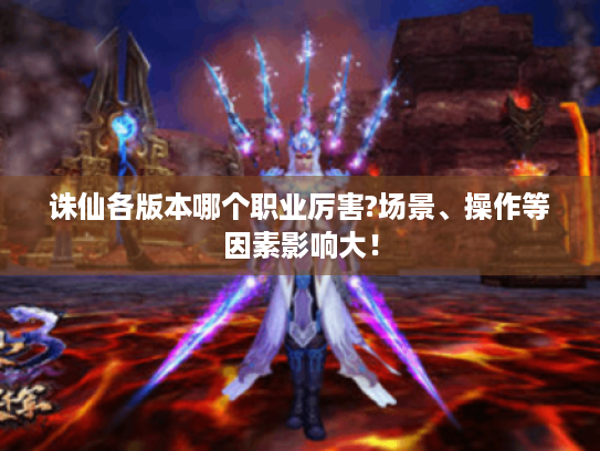 诛仙各版本哪个职业厉害?场景、操作等因素影响大！