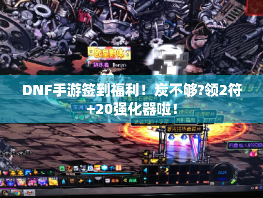 DNF手游签到福利！炭不够?领2符+20强化器啦！