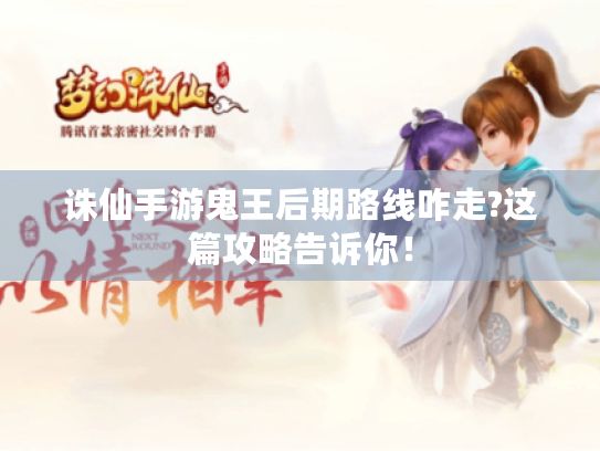 诛仙手游鬼王后期路线咋走?这篇攻略告诉你！