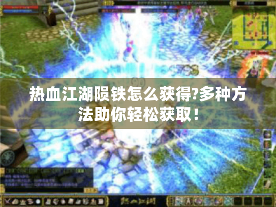 热血江湖陨铁怎么获得?多种方法助你轻松获取！