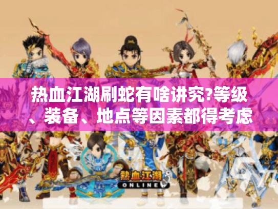 热血江湖刷蛇有啥讲究?等级、装备、地点等因素都得考虑！