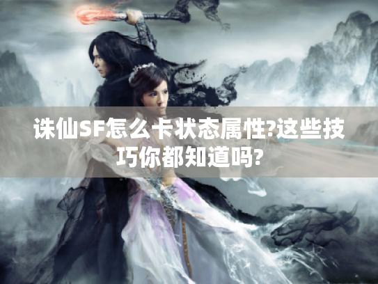 诛仙SF怎么卡状态属性?这些技巧你都知道吗?