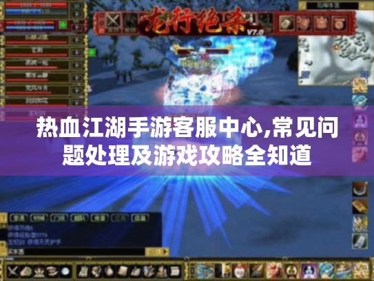 热血江湖手游客服中心,常见问题处理及游戏攻略全知道