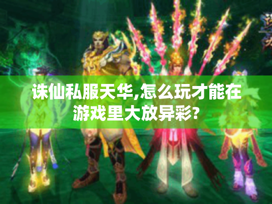 诛仙私服天华,怎么玩才能在游戏里大放异彩? 诛仙私服天华,怎么玩才能在游戏里大放异彩?