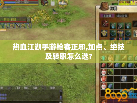热血江湖手游枪客正邪,加点、绝技及转职怎么选?