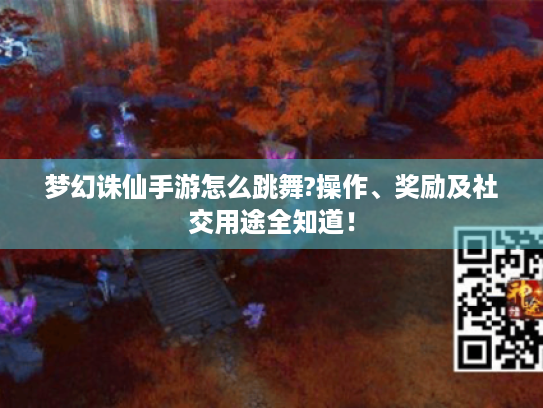 梦幻诛仙手游怎么跳舞?操作、奖励及社交用途全知道! 梦幻诛仙手游怎么跳舞?操作、奖励及社交用途全知道!