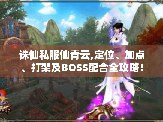 诛仙私服仙青云,定位、加点、打架及BOSS配合全攻略! 诛仙私服仙青云,定位、加点、打架及BOSS配合全攻略!