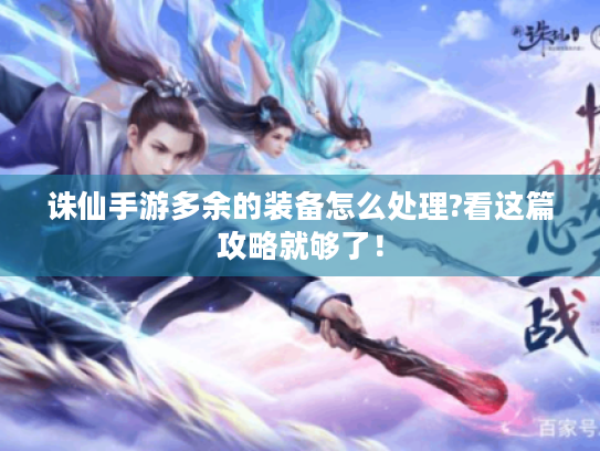 诛仙手游多余的装备怎么处理?看这篇攻略就够了! 诛仙手游多余的装备怎么处理?看这篇攻略就够了!