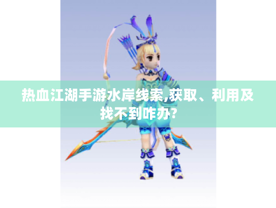热血江湖手游水岸线索,获取、利用及找不到咋办?