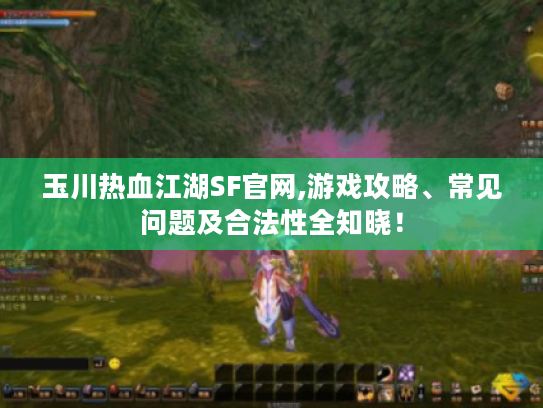 玉川热血江湖SF官网,游戏攻略、常见问题及合法性全知晓! 玉川热血江湖SF官网,游戏攻略、常见问题及合法性全知晓!