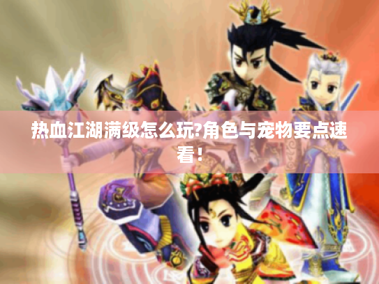 热血江湖满级怎么玩?角色与宠物要点速看！