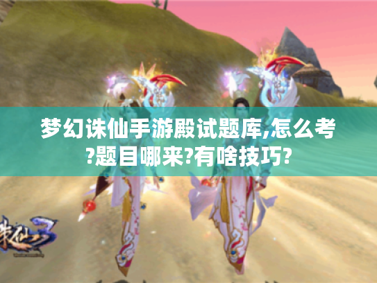 梦幻诛仙手游殿试题库,怎么考?题目哪来?有啥技巧?
